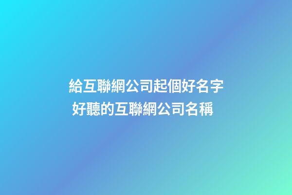 給互聯網公司起個好名字 好聽的互聯網公司名稱